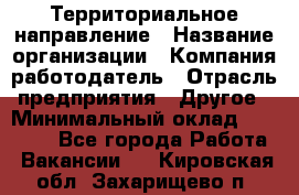 Территориальное направление › Название организации ­ Компания-работодатель › Отрасль предприятия ­ Другое › Минимальный оклад ­ 35 000 - Все города Работа » Вакансии   . Кировская обл.,Захарищево п.